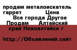 продам металоискатель гаррет evro ace › Цена ­ 20 000 - Все города Другое » Продам   . Алтайский край,Новоалтайск г.